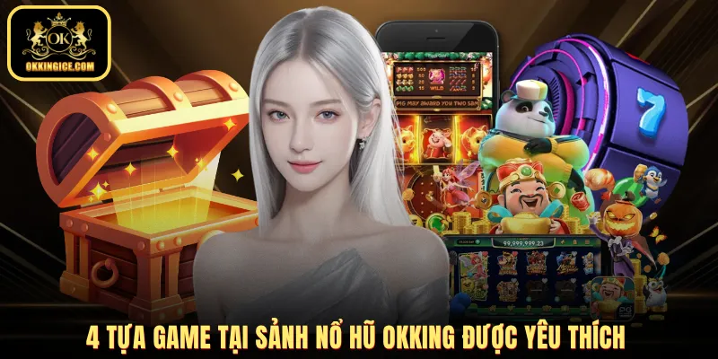 4 tựa game tại sảnh nổ hũ OKKING được yêu thích