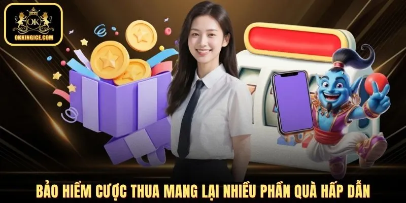 Bảo hiểm cược thua mang lại nhiều phần quà hấp dẫn