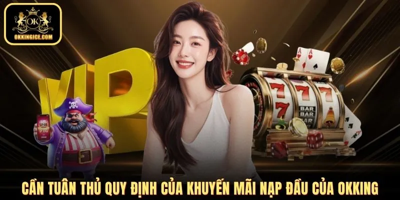 Cần tuân thủ quy định của khuyến mãi nạp đầu của OKKING