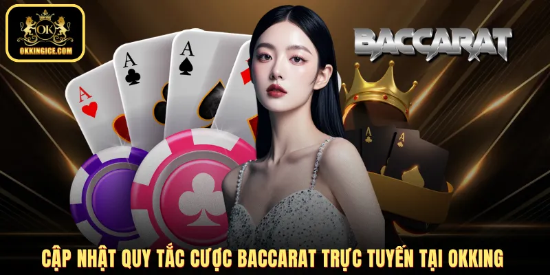 Cập nhật quy tắc cược Baccarat trực tuyến tại OKKING