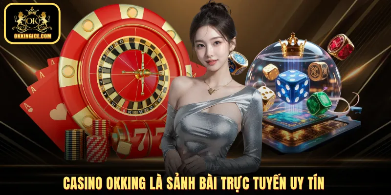 Casino OKKING là sảnh bài trực tuyến uy tín