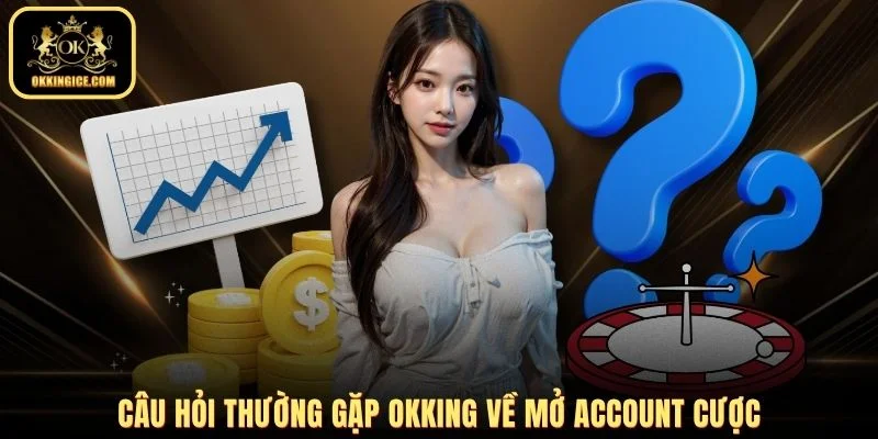 Câu hỏi thường gặp OKKING về mở account cược