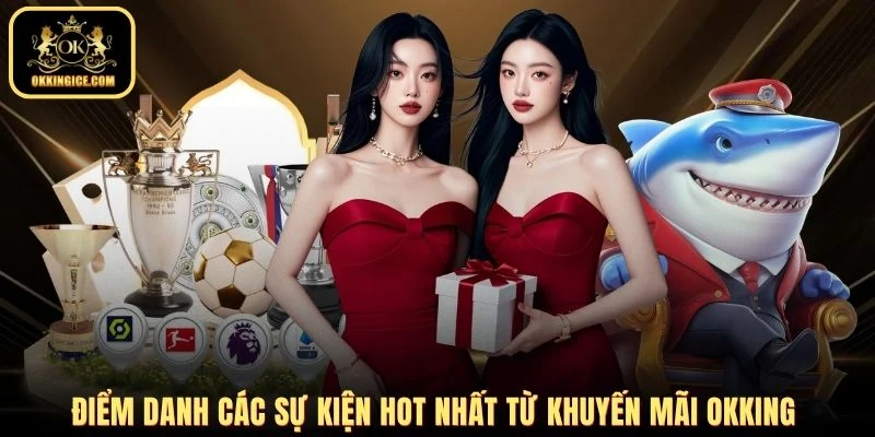 Điểm danh các sự kiện hot nhất từ khuyến Mãi OKKING 
