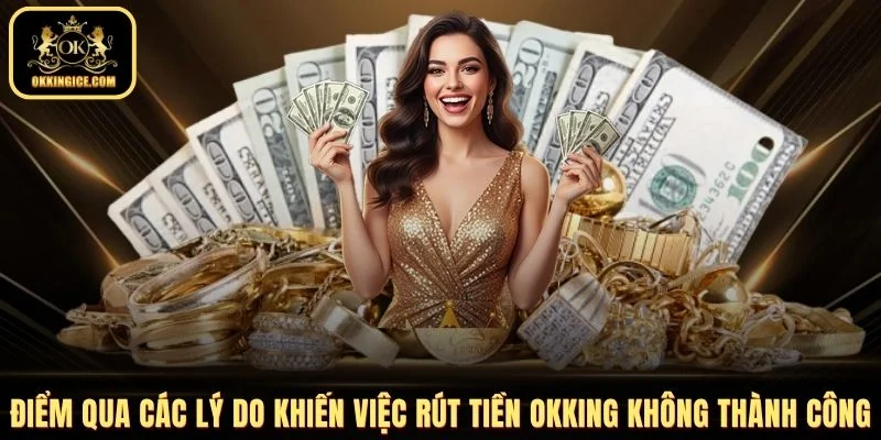 Điểm qua các lý do khiến việc rút tiền OKKING không thành côngv