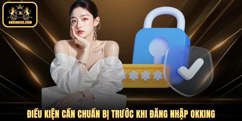 Điều kiện cần chuẩn bị trước khi đăng nhập OKKING