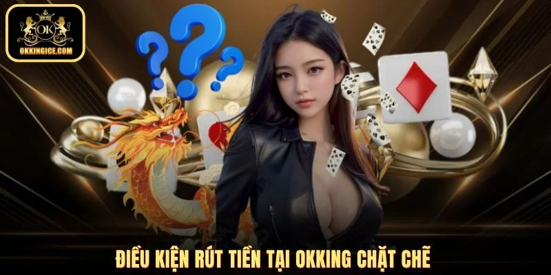 Điều kiện rút tiền tại OKKING chặt chẽ