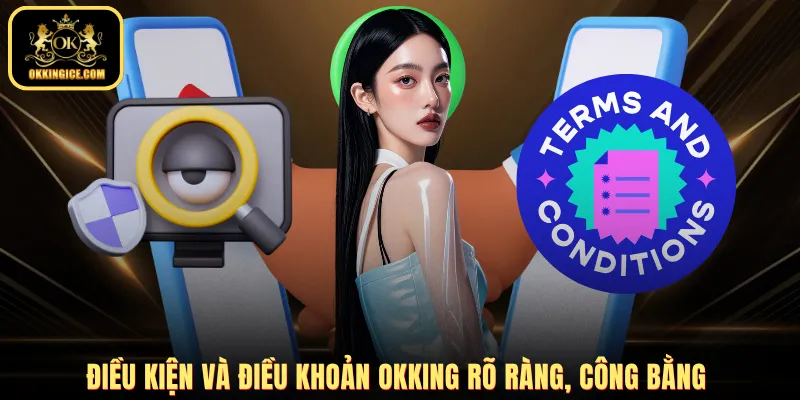 Điều kiện và điều khoản OKKING rõ ràng, công bằng