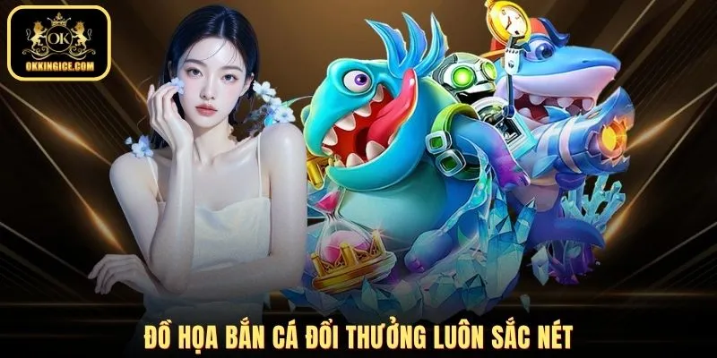 Đồ họa bắn cá đổi thưởng luôn sắc nét