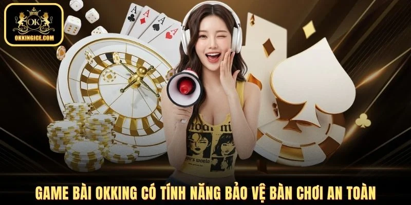 Game bài OKKING có tính năng bảo vệ bàn chơi an toàn