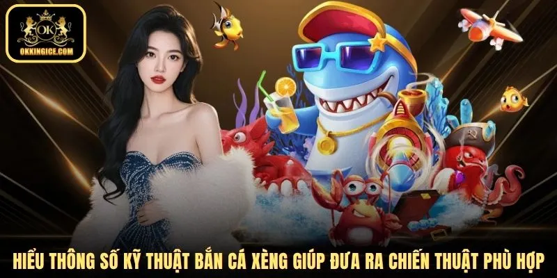 Hiểu thông số kỹ thuật bắn cá xèng giúp đưa ra chiến thuật phù hợp