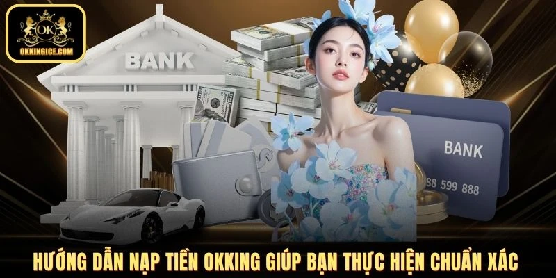 Hướng dẫn nạp tiền OKKING giúp bạn thực hiện chuẩn xác