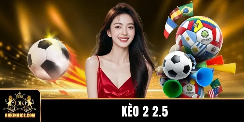 Kèo 2 2.5 - Hướng Dẫn Đọc Tỷ Lệ Chấp Bóng Đá Chuẩn
