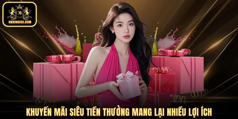 Khuyến mãi siêu tiền thưởng mang lại nhiều lợi ích