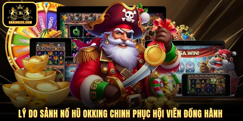 Lý do sảnh nổ hũ OKKING chinh phục hội viên đồng hành