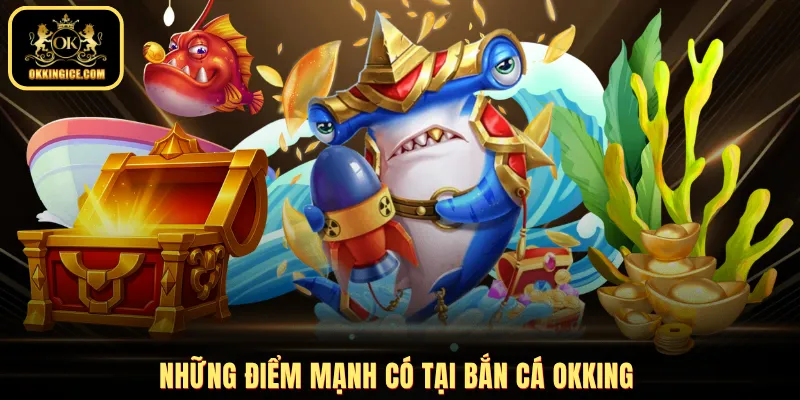 Những điểm mạnh có tại bắn cá OKKING
