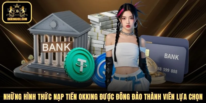 Những hình thức nạp tiền OKKING được đông đảo thành viên lựa chọn