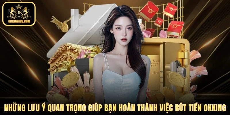 Những lưu ý quan trọng giúp bạn hoàn thành việc rút tiền OKKING