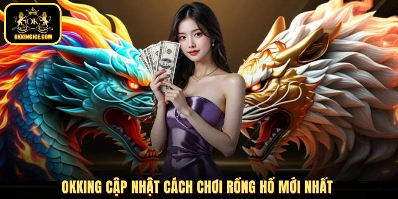 OKKING cập nhật cách chơi Rồng Hổ mới nhất