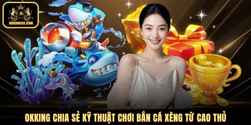 OKKING chia sẻ kỹ thuật chơi bắn cá xèng từ cao thủ
