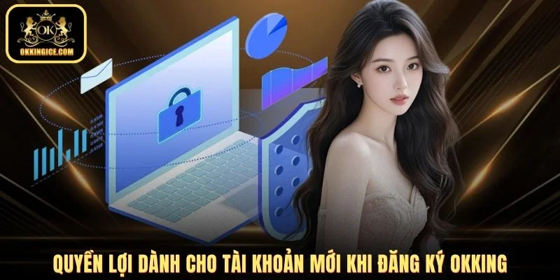 Quyền lợi dành cho tài khoản mới khi đăng ký OKKING