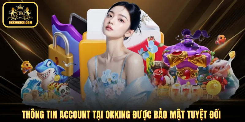 Thông tin account tại OKKING được bảo mật tuyệt đối