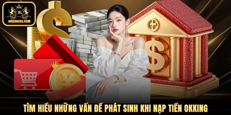 Tìm hiểu những vấn đề phát sinh khi nạp tiền OKKING