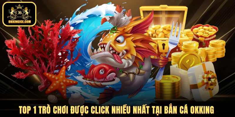 Top 1 trò chơi được click nhiều nhất tại bắn cá OKKING