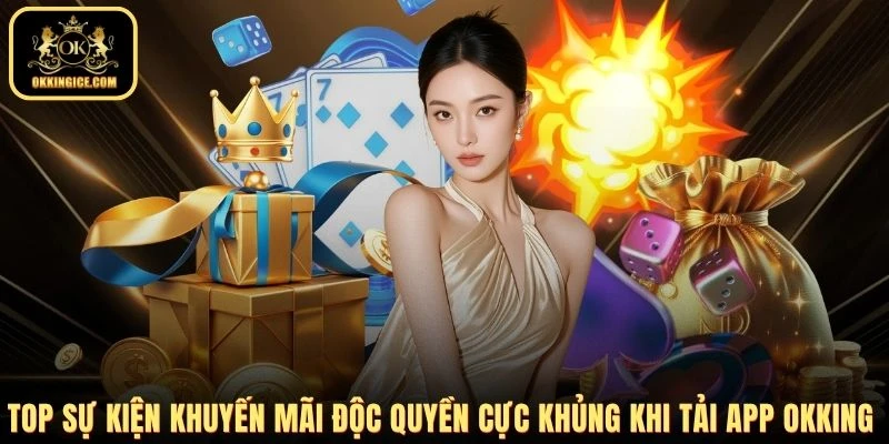 Top sự kiện khuyến mãi độc quyền cực khủng khi tải app OKKING 